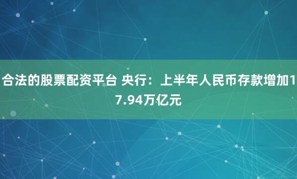 合法的股票配资平台 央行：上半年人民币存款增加17.94万亿元