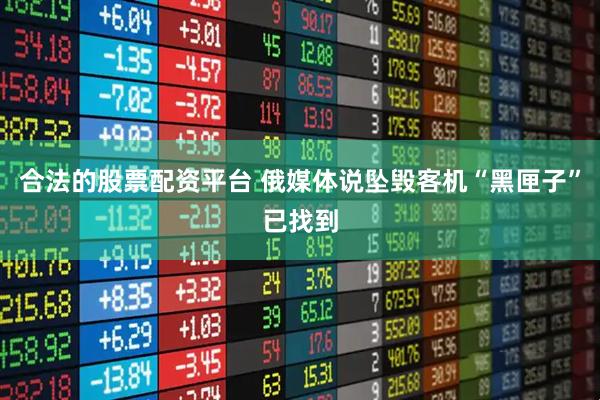 合法的股票配资平台 俄媒体说坠毁客机“黑匣子”已找到