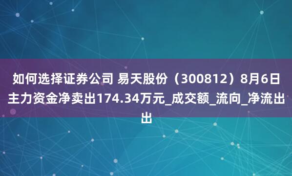 如何选择证券公司 易天股份（300812）8月6日主力资金净卖出174.34万元_成交额_流向_净流出