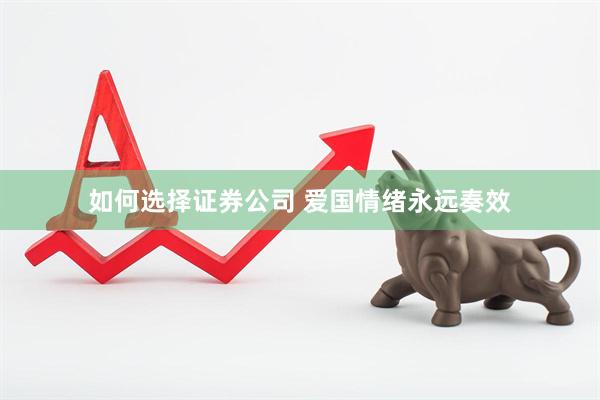 如何选择证券公司 爱国情绪永远奏效