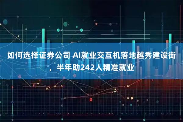 如何选择证券公司 AI就业交互机落地越秀建设街，半年助242人精准就业