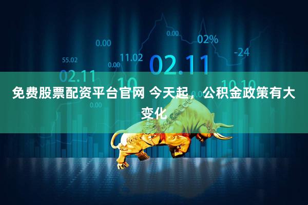 免费股票配资平台官网 今天起，公积金政策有大变化